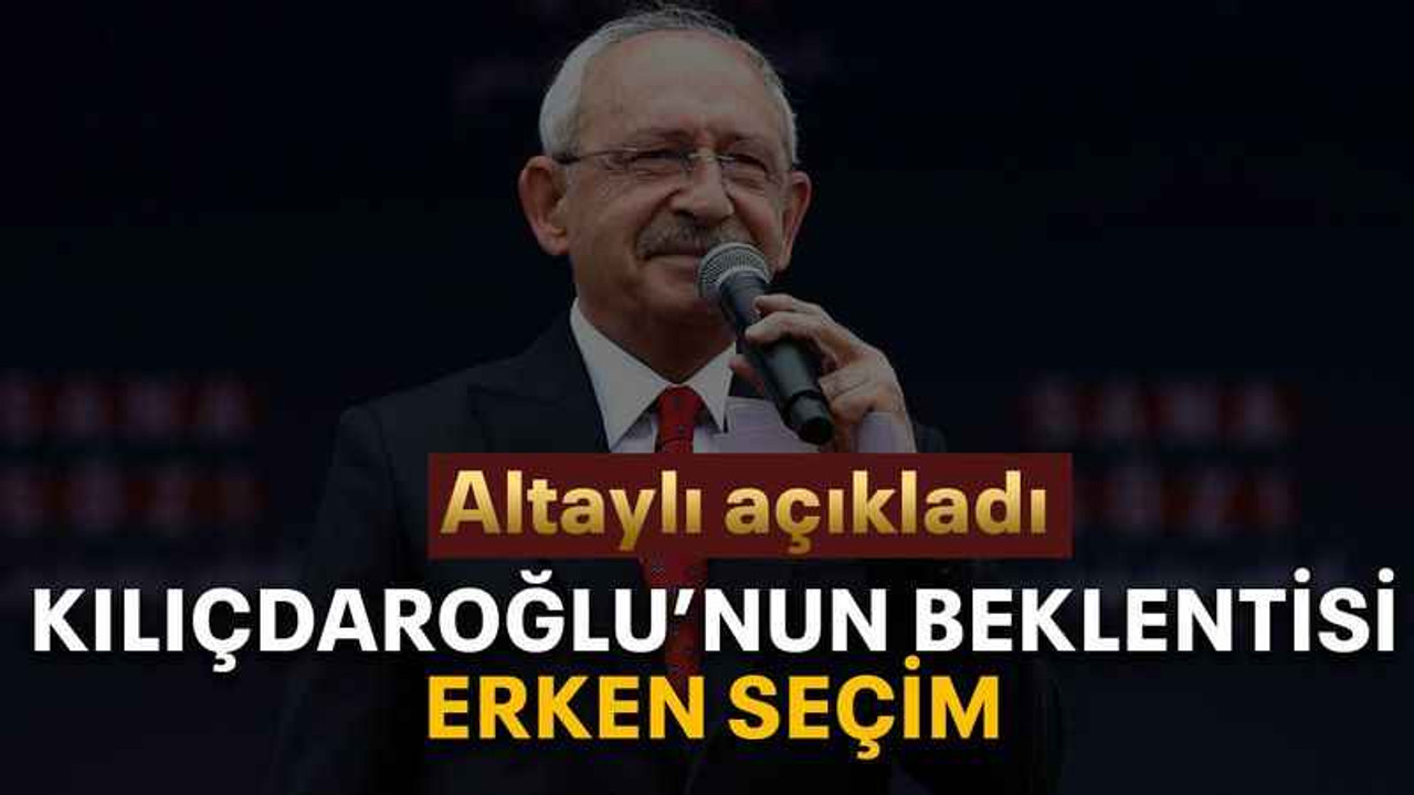 Kılıçdaroğlu’nun beklentisi erken seçim